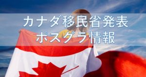 【カナダ・移民省アップデート】今、移民省が発表している確実なポスグラ情報！
