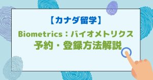 【カナダ留学準備】Biometrics：バイオメトリクス(指紋認証)  予約・登録方法解説